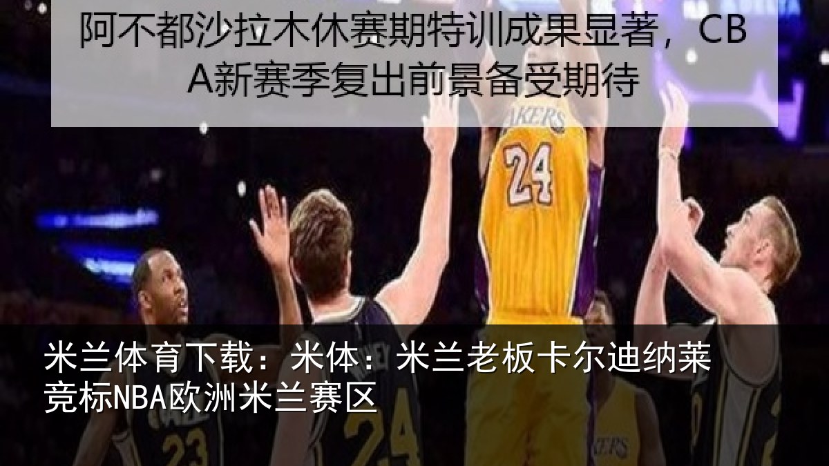 米兰体育下载：米体：米兰老板卡尔迪纳莱竞标NBA欧洲米兰赛区