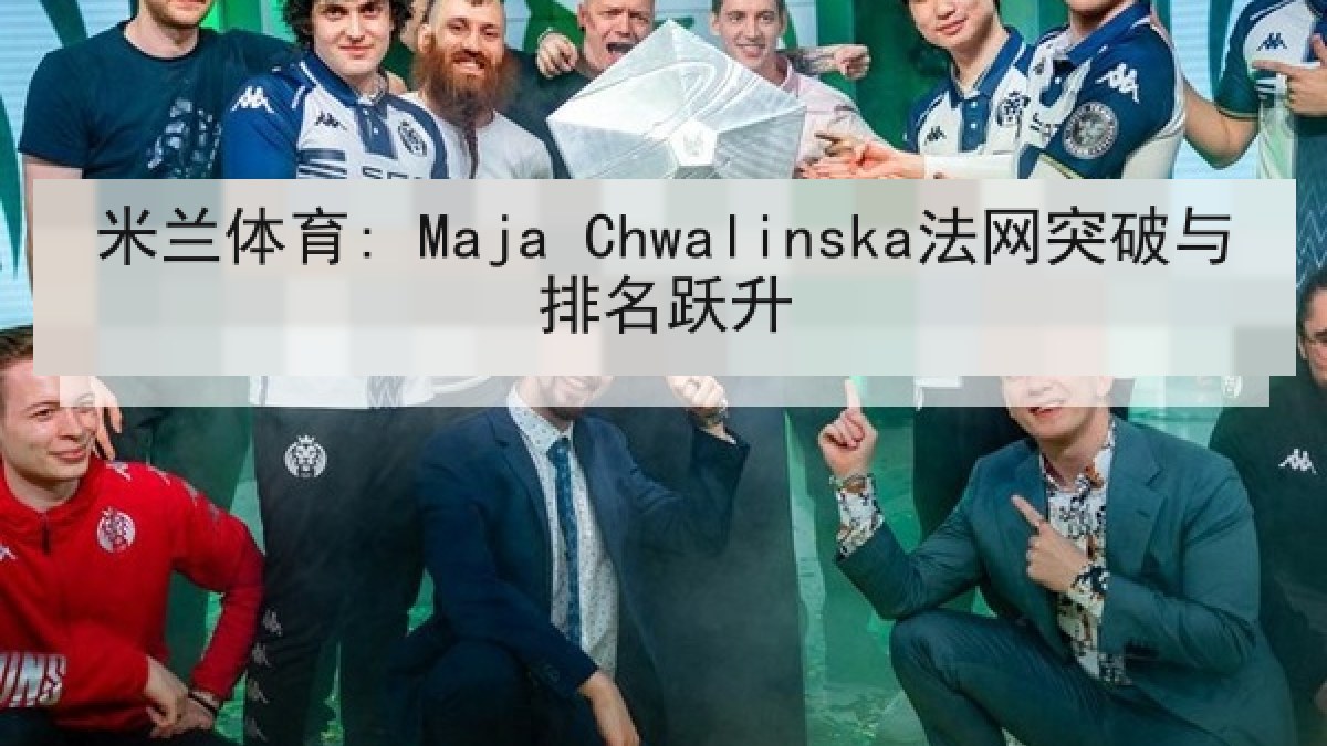 米兰体育: Maja Chwalinska法网突破与排名跃升