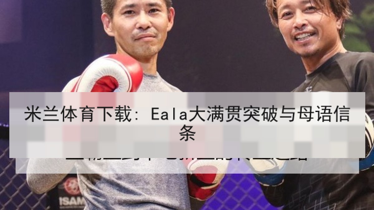 米兰体育下载: Eala大满贯突破与母语信条 米兰体育下载: Eala大满贯突破与母语信条