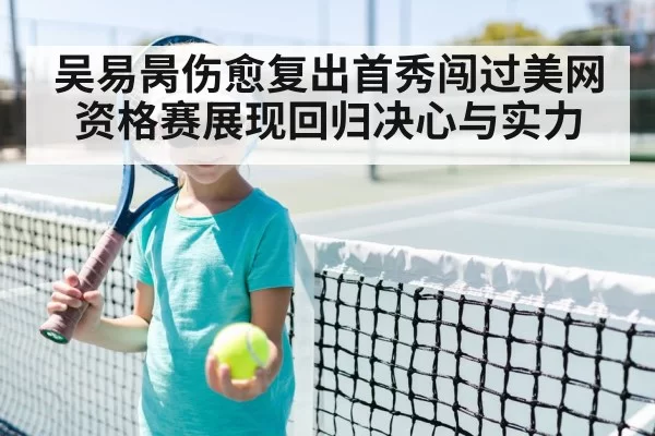 吴易昺伤愈复出首秀闯过美网资格赛展现回归决心与实力