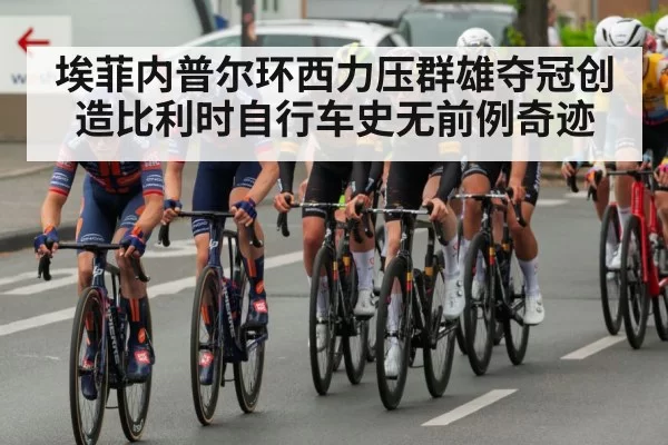 埃菲内普尔环西力压群雄夺冠创造比利时自行车史无前例奇迹