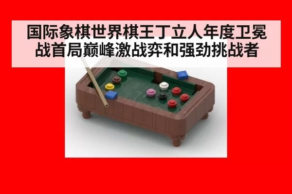 国际象棋世界棋王丁立人年度卫冕战首局巅峰激战弈和强劲挑战者