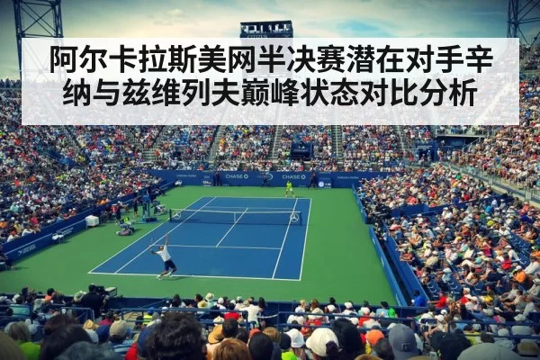 阿尔卡拉斯美网半决赛潜在对手辛纳与兹维列夫巅峰状态对比分析