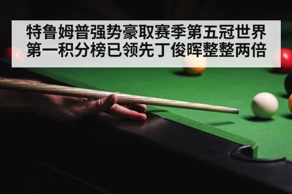 特鲁姆普强势豪取赛季第五冠世界第一积分榜已领先丁俊晖整整两倍