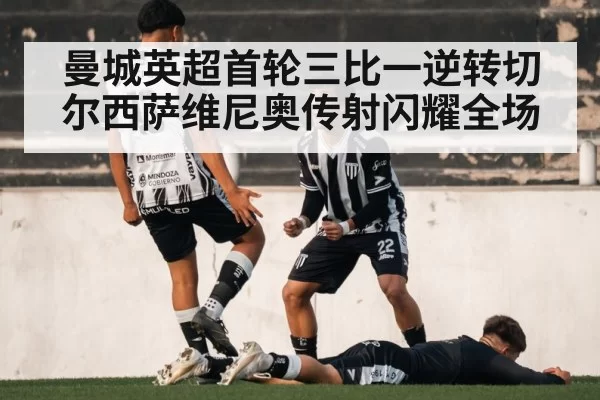 曼城英超首轮三比一逆转切尔西萨维尼奥传射闪耀全场