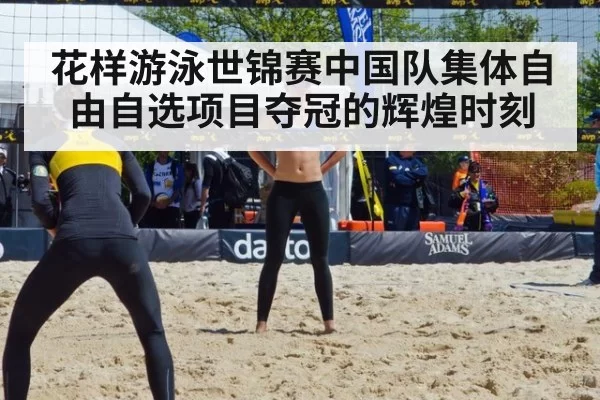 花样游泳世锦赛中国队集体自由自选项目夺冠的辉煌时刻