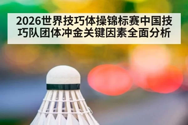 2026世界技巧体操锦标赛中国技巧队团体冲金关键因素全面分析